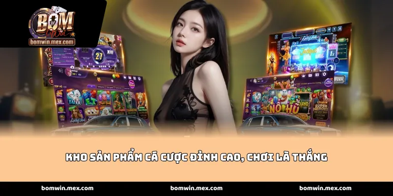 Kho sản phẩm cá cược đỉnh cao, chơi là thắng